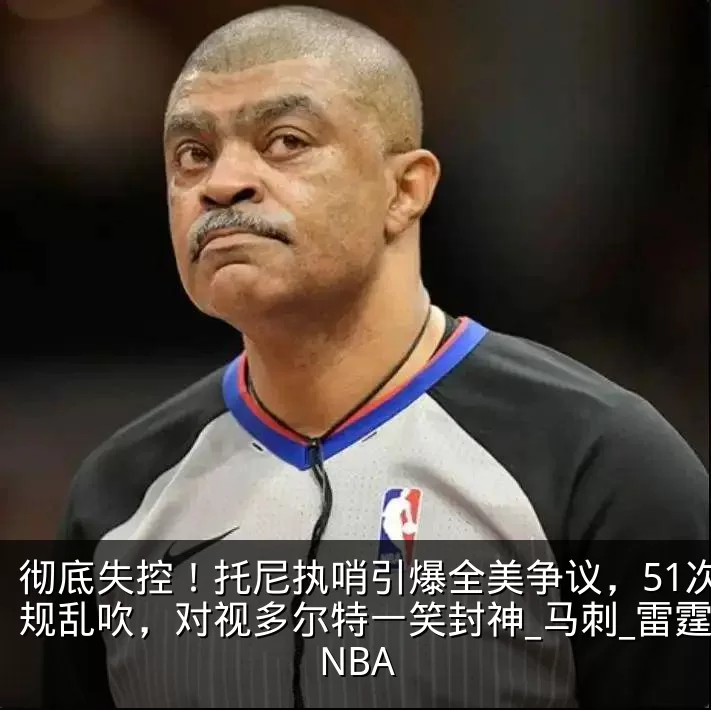 彻底失控!托尼执哨引爆全美争议,51次犯规乱吹,对视多尔特一笑封神_马刺_雷霆_NBA